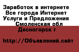 Заработок в интернете - Все города Интернет » Услуги и Предложения   . Смоленская обл.,Десногорск г.